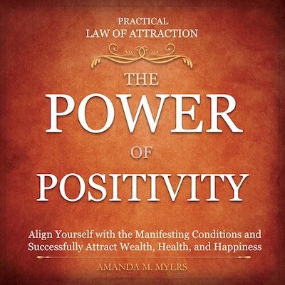 Practical Law of Attraction | The Power of Positivity: Align Yourself with the Manifesting Conditions and Successfully Attract Wealth, Health, and Happiness