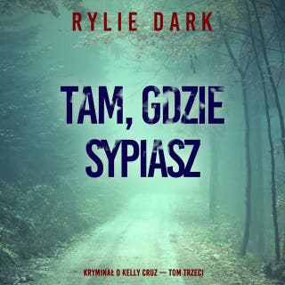 Tam, gdzie sypiasz (Kryminał o Kelly Cruz — Tom trzeci) – okładka audiobooka, autor Rylie Dark