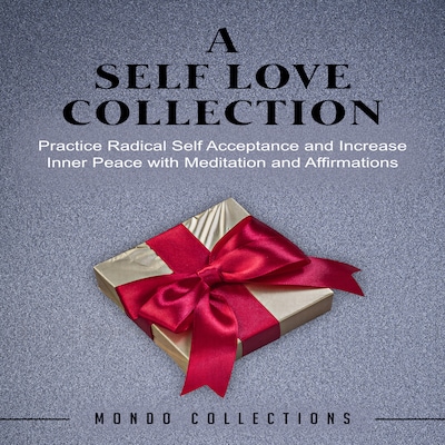 A Self Love Collection: Practice Radical Self Acceptance and Increase Inner Peace with Meditation and Affirmations