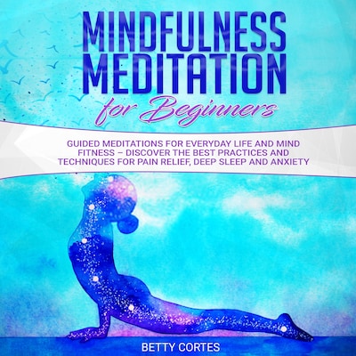 Mindfulness Meditation for Beginners Guided Meditations for everyday Life and Mind Fitness – discover the best Practices and Techniques for Pain Relief, Deep Sleep and Anxiety – omslag til lydbogen af Betty Cortes