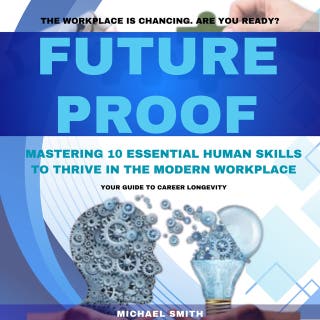 Future Proof: Mastering 10 Essential Human Skills to Thrive in the Modern Workplace