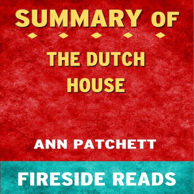 The Dutch House: A Novel by Ann Patchett: Summary by Fireside Reads