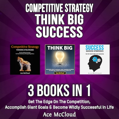 Competitive Strategy: Think Big: Success: 3 Books in 1: Get The Edge On The Competition, Accomplish Giant Goals & Become Wildly Successful In Life