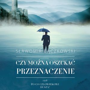 Czy można oszukać przeznaczenie, czyli po co człowiekowi dusza? – okładka audiobooka, autor Sławomir Bączkowski