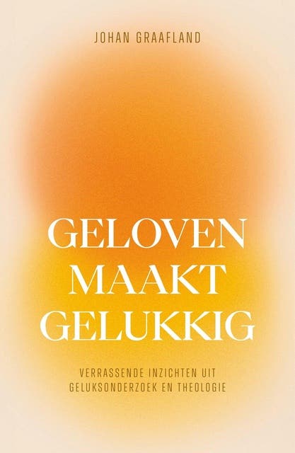 Geloven maakt gelukkig: Verrassende inzichten uit geluksonderzoek en theologie – omslag van het luisterboek van Johan Graafland