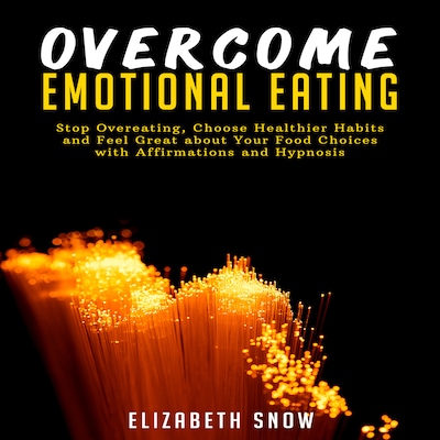 Overcome Emotional Eating: Stop Overeating, Choose Healthier Habits and Feel Great about Your Food Choices with Affirmations and Hypnosis