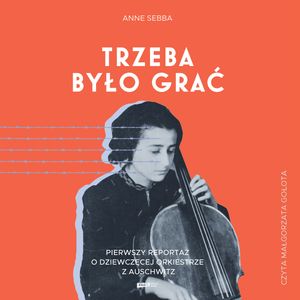 Trzeba było grać. Pierwszy reportaż o dziewczęcej orkiestrze z Auschwitz – okładka audiobooka, autor Anne Sebba
