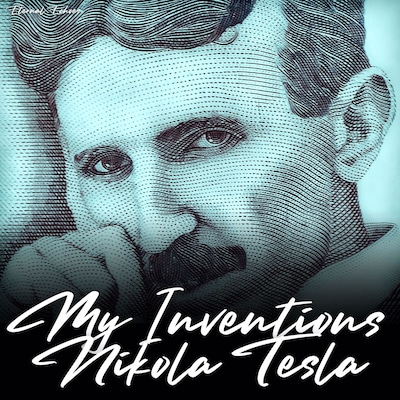 My Inventions: The Autobiography of Nikola Tesla (Unabridged Version)