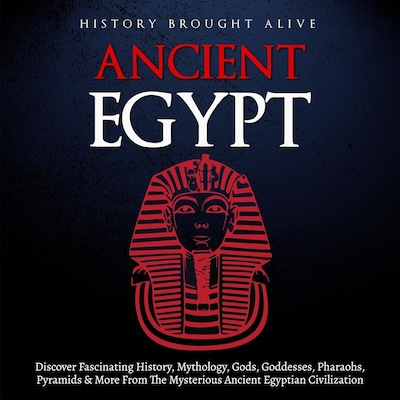 Ancient Egypt: Discover Fascinating History, Mythology, Gods, Goddesses, Pharaohs, Pyramids, and More from the Mysterious Ancient Egyptian Civilization. – omslag til lydbogen af History Brought Alive