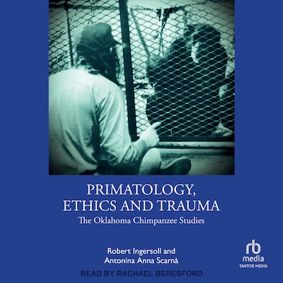 Primatology, Ethics and Trauma – omslag til lydbogen af Robert Ingersoll, Antonina Anna Scarnà