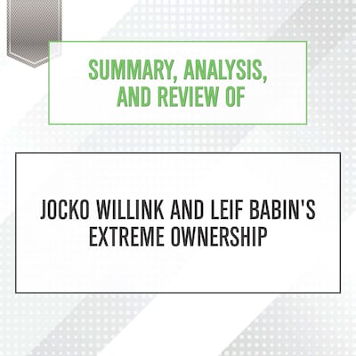Summary, Analysis, and Review of Jocko Willink and Leif Babin's Extreme Ownership