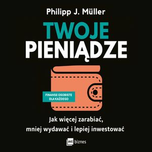 Twoje pieniądze. Jak więcej zarabiać, mniej wydawać i lepiej inwestować – okładka audiobooka, autor Philipp J. Müller