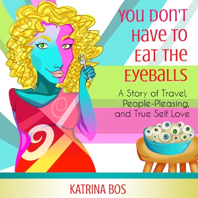 You Don't Have to Eat the Eyeballs: A Story of Travel, People-Pleasing, & True Self-Love