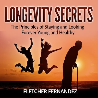 Longevity Secrets: The Principles of Staying and Looking Forever Young and Healthy