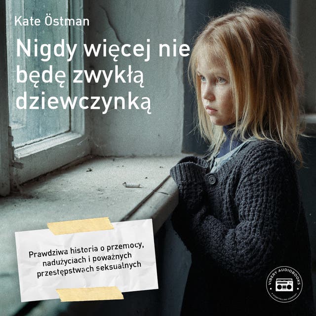 Nigdy wiecej nie bede zwykla dziewczynka: Wa historia o przemocy, naduzyciach i powaznych przestepstwach seksualnych