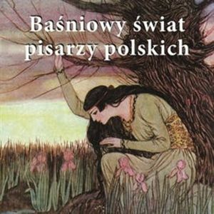 Baśniowy świat pisarzy polskich – okładka audiobooka, autor Adam Mickiewicz, Eliza Orzeszkowa, Henryk Sienkiewicz, Józef Ignacy Kraszewski, Oskar Kolberg