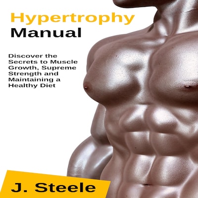 Hypertrophy Manual: Discover the Secrets to Muscle Growth, Supreme Strength and Maintaining a Healthy Diet